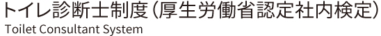 トイレ診断士<sup>®</sup>制度（厚生労働省認定社内検定）